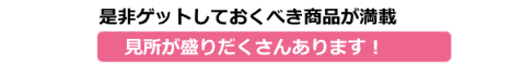 是非ゲットしておくべき商品が満載